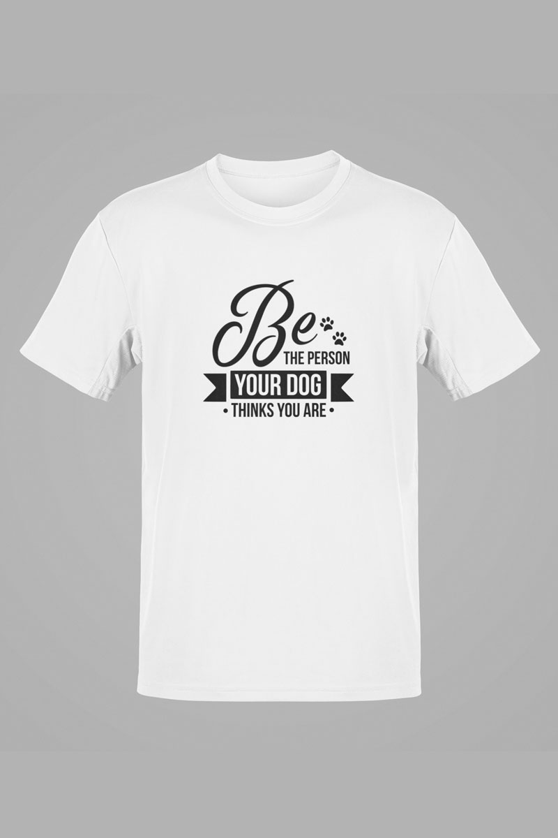 Be The Person Your Dog Thinks You Are – White Tee